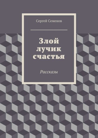 Сергей Семенов. Злой лучик счастья. Рассказы