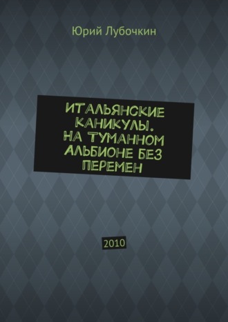 Обложка книги «Итальянские каникулы. На Туманном Альбионе без перемен. 2010»