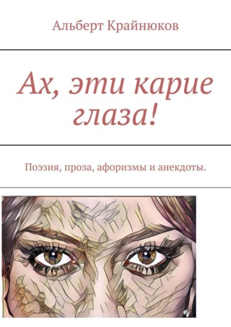 Альберт Крайнюков. Ах, эти карие глаза! Поэзия, проза, афоризмы и анекдоты