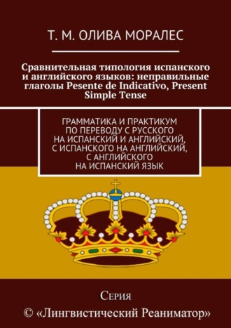 Обложка книги «Сравнительная типология испанского и английского языков: неправильные глаголы Pesente de Indicativo, Present Simple Tense. Грамматика и практикум по переводу с русского на испанский и английский, с испанского на английский, с английского на испанский язык»
