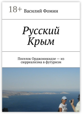 Обложка книги «Русский Крым. Поселок Орджоникидзе – из сюрреализма в футуризм»