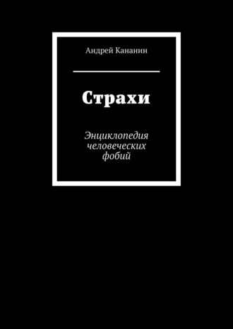 Андрей Владимирович Кананин. Страхи. Энциклопедия человеческих фобий