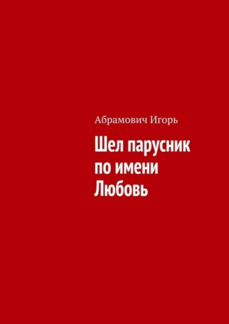 Игорь Николаевич Абрамович. Шел парусник по имени Любовь