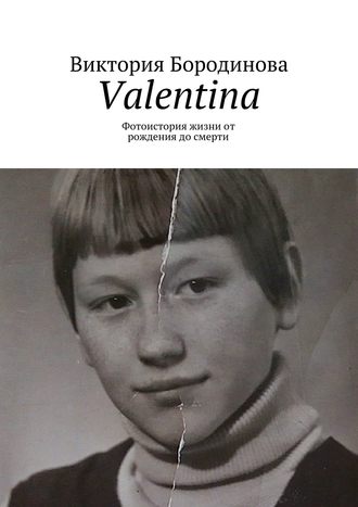 Виктория Александровна Бородинова. Valentina. Фотоистория жизни от рождения до смерти