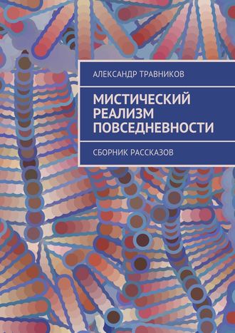 Александр Травников. Мистический реализм повседневности. Сборник рассказов