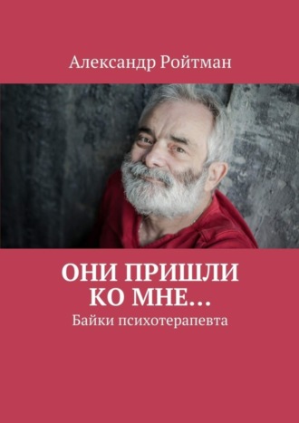 Александр Ройтман. Они пришли ко мне… Байки психотерапевта