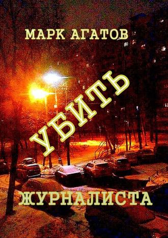 Марк Агатов. Убить журналиста