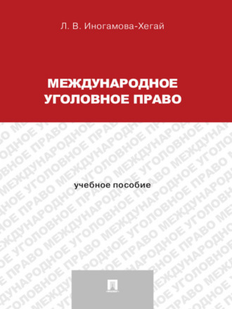 Людмила Валентиновна Иногамова-Хегай. Международное уголовное право. Учебное пособие для магистрантов