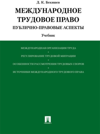 Дамир Камильевич Бекяшев. Международное трудовое право (публично-правовые аспекты). Учебник