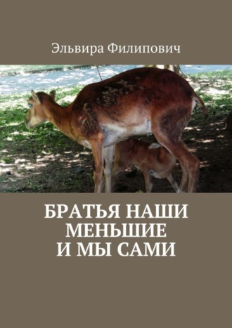 Эльвира Григорьевна Филипович. Братья наши меньшие и мы сами