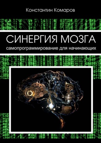 Константин Сергеевич Комаров. Синергия мозга. Самопрограммирование для начинающих