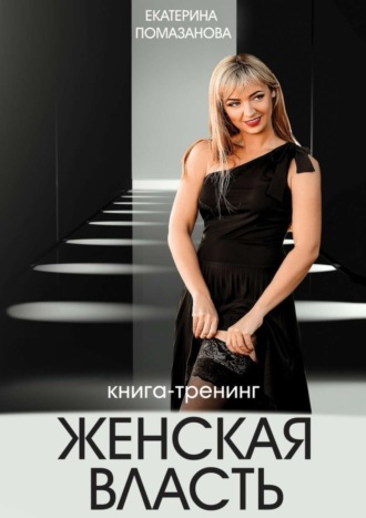 Екатерина Помазанова. Женская власть. Книга-тренинг