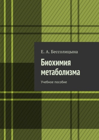 Е. А. Бессолицына. Биохимия метаболизма. Учебное пособие