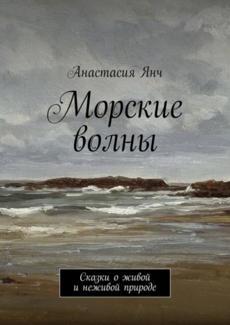 Анастасия Прановна Янч. Морские волны. Сказки о живой и неживой природе