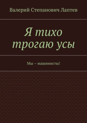 Обложка книги «Я тихо трогаю усы. Мы – машинисты!»