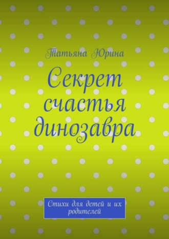 Обложка книги «Секрет счастья динозавра. Стихи для детей и их родителей»