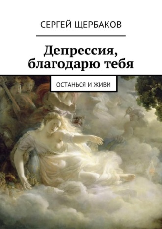 Сергей Павлович Щербаков. Депрессия, благодарю тебя. Останься и живи