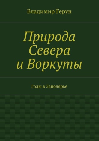 Обложка книги «Природа Севера и Воркуты. Годы в Заполярье»