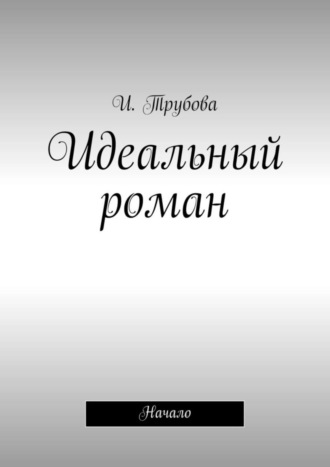 И. Трубова. Идеальный роман. Начало