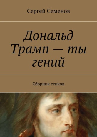 Обложка книги «Дональд Трамп – ты гений. Сборник стихов»