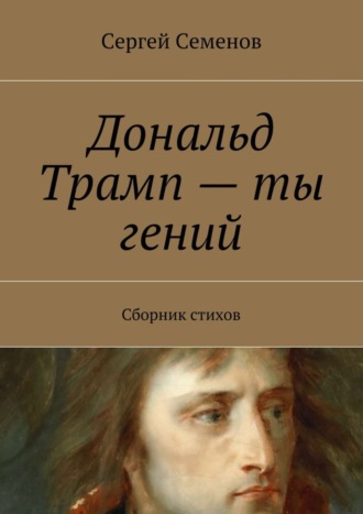 Сергей Семенов. Дональд Трамп – ты гений. Сборник стихов