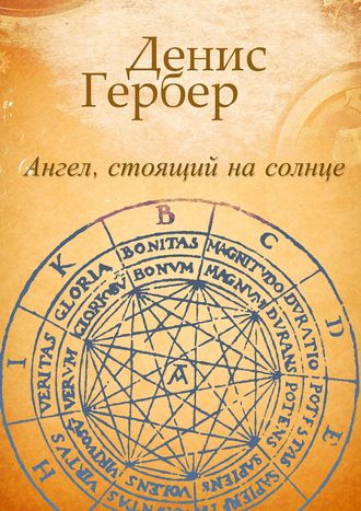 Денис Гербер. Ангел, стоящий на солнце. Роман. Рассказы