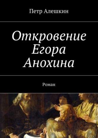 Петр Алешкин. Откровение Егора Анохина. Роман