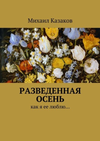 Михаил Петрович Казаков. Разведенная осень. Как я ее люблю…