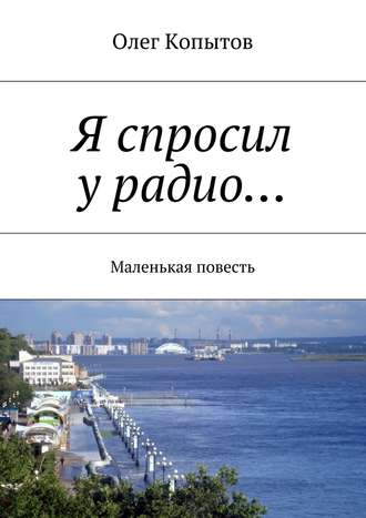 Олег Копытов. Я спросил у радио… Маленькая повесть