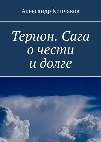 Александр Кипчаков. Терион. Сага о чести и долге