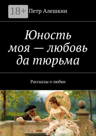 Обложка книги «Юность моя – любовь да тюрьма. Рассказы о любви»