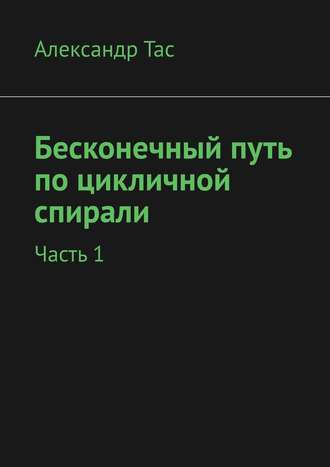 Александр Тас. Бесконечный путь по цикличной спирали. Часть 1