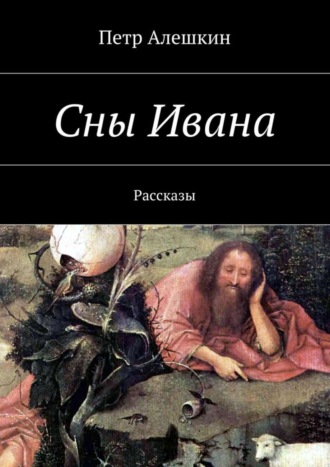 Петр Алешкин. Сны Ивана. Рассказы