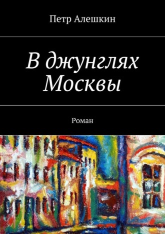 Петр Алешкин. В джунглях Москвы. Роман