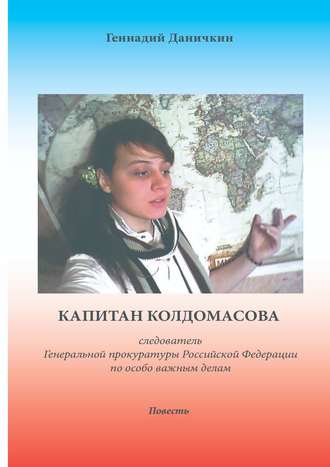 Геннадий Максимович Даничкин. Капитан Колдомасова. следователь Генеральной прокуратуры Российской Федерации по особо важным делам