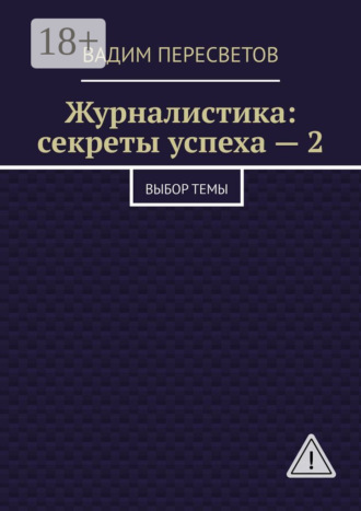 Обложка книги «Журналистика: секреты успеха – 2. Выбор темы»