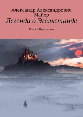 Александр Александрович Майер. Легенда о Эгельстанде. Книга 1. Пророчество