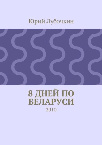 Юрий Лубочкин. 8 дней по Беларуси. 2010