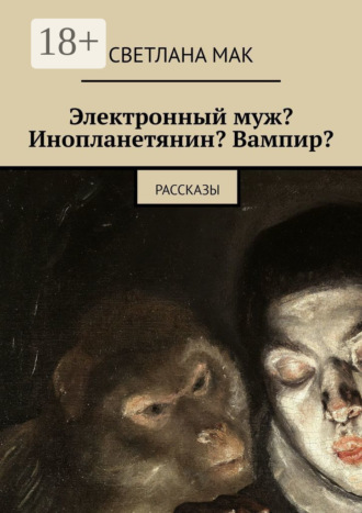 Обложка книги «Электронный муж? Инопланетянин? Вампир? Рассказы»