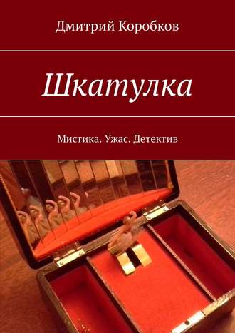 Дмитрий Коробков. Шкатулка. Мистика. Ужас. Детектив