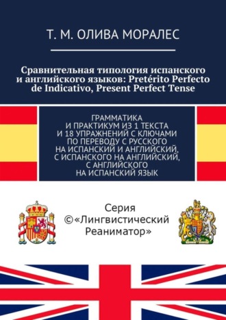 Обложка книги «Сравнительная типология испанского и английского языков: Pretérito Perfecto de Indicativo, Present Perfect Tense. Грамматика и практикум из 1 текста и 18 упражнений с ключами по переводу с русского на испанский и английский, с испанского на английский, с английского на испанский язык»