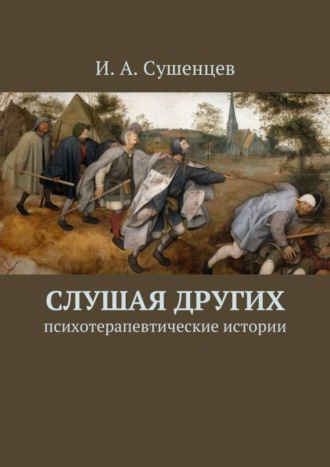 Илья Александрович Сушенцев. Слушая других. Психотерапевтические истории