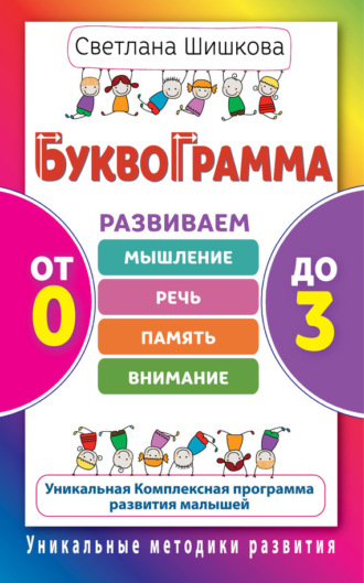Обложка книги «Буквограмма. От 0 до 3. Развиваем мышление, речь, память, внимание. Уникальная комплексная программа развития малышей»