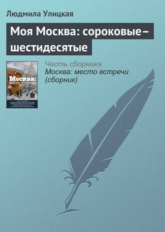 Людмила Улицкая. Моя Москва: сороковые–шестидесятые