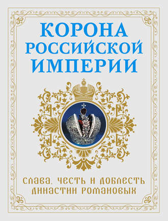 Обложка книги «Корона Российской империи. Слава, честь и доблесть династии Романовых»