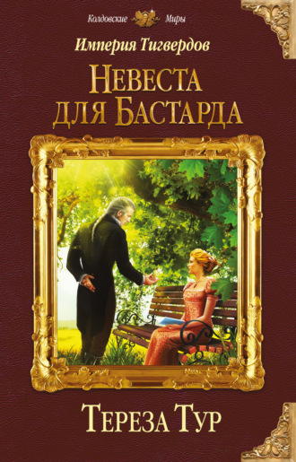 Тереза Тур. Империя Тигвердов. Невеста для бастарда