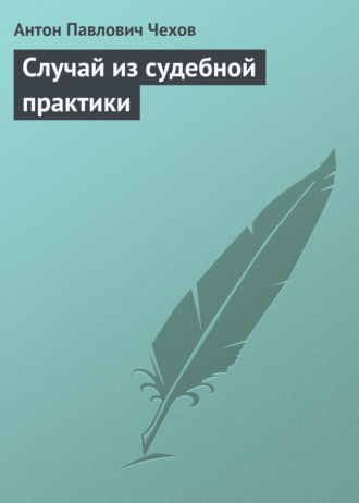 Антон Чехов. Случай из судебной практики