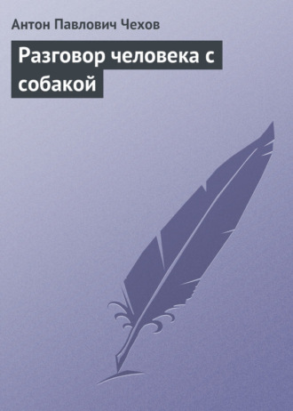 Антон Чехов. Разговор человека с собакой