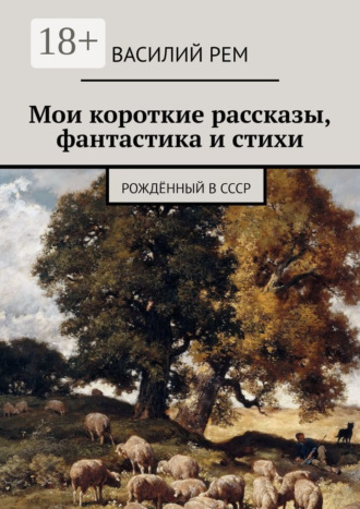 Василий Рем. Мои короткие рассказы, фантастика и стихи. Рождённый в СССР