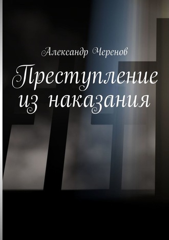 Александр Черенов. Преступление из наказания